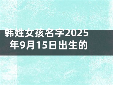 韩姓女孩名字2025年9月15日出生的