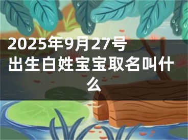 2025年9月27号出生白姓宝宝取名叫什么