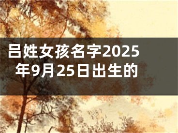 吕姓女孩名字2025年9月25日出生的