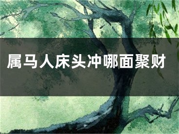 属马人床头冲哪面聚财