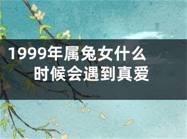 1999年属兔女什么时候会遇到真爱
