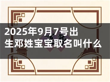 2025年9月7号出生邓姓宝宝取名叫什么