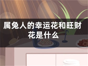 属兔人的幸运花和旺财花是什么