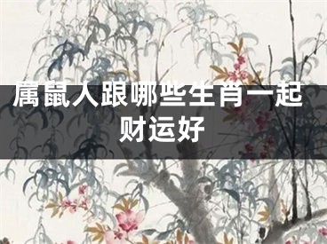 属鼠人跟哪些生肖一起财运好