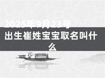 2025年9月23号出生崔姓宝宝取名叫什么
