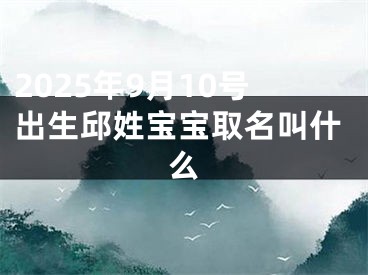 2025年9月10号出生邱姓宝宝取名叫什么