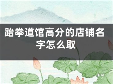 跆拳道馆高分的店铺名字怎么取