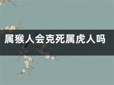 属猴人会克死属虎人吗