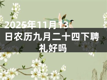 2025年11月13日农历九月二十四下聘礼好吗