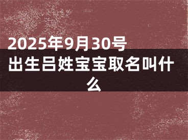 2025年9月30号出生吕姓宝宝取名叫什么
