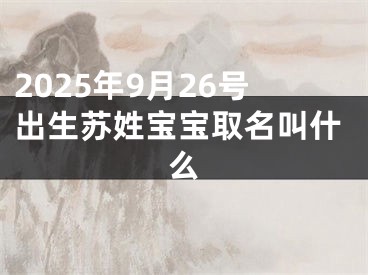 2025年9月26号出生苏姓宝宝取名叫什么