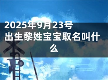 2025年9月23号出生黎姓宝宝取名叫什么