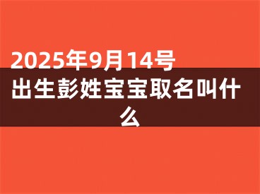 2025年9月14号出生彭姓宝宝取名叫什么