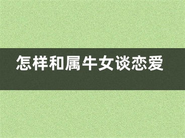 怎样和属牛女谈恋爱