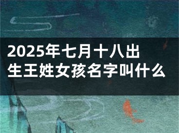 2025年七月十八出生王姓女孩名字叫什么