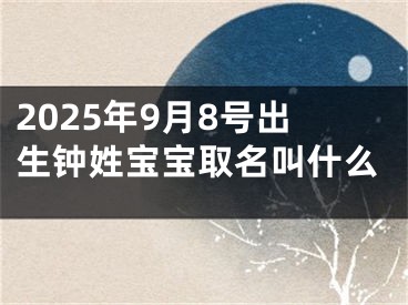 2025年9月8号出生钟姓宝宝取名叫什么