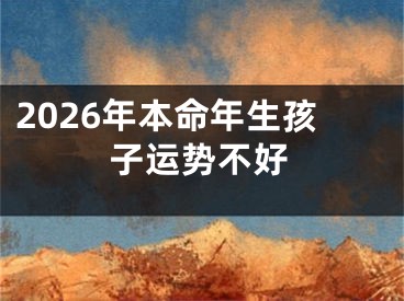 2026年本命年生孩子运势不好