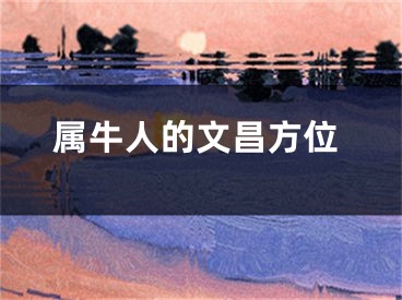 属牛人的文昌方位