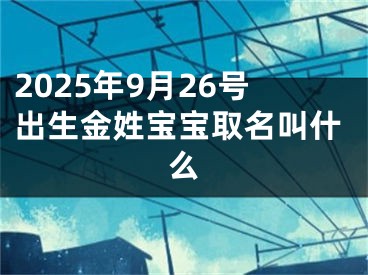 2025年9月26号出生金姓宝宝取名叫什么