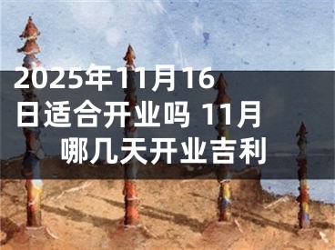 2025年11月16日适合开业吗 11月哪几天开业吉利