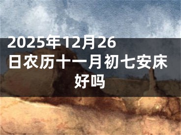 2025年12月26日农历十一月初七安床好吗