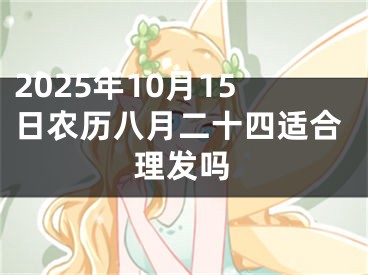2025年10月15日农历八月二十四适合理发吗