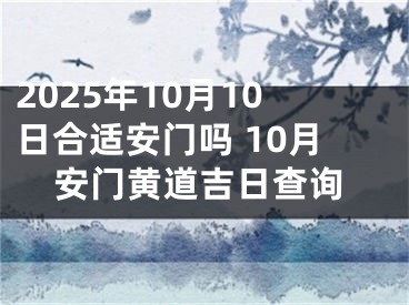 2025年10月10日合适安门吗 10月安门黄道吉日查询