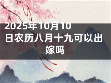 2025年10月10日农历八月十九可以出嫁吗