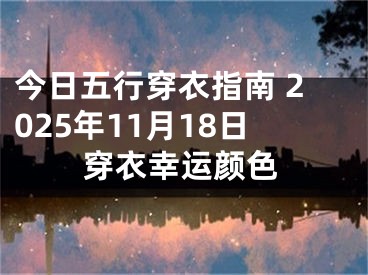 今日五行穿衣指南 2025年11月18日穿衣幸运颜色