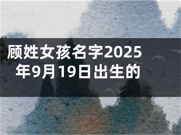 顾姓女孩名字2025年9月19日出生的