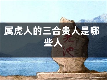 属虎人的三合贵人是哪些人