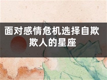 面对感情危机选择自欺欺人的星座
