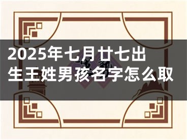 2025年七月廿七出生王姓男孩名字怎么取