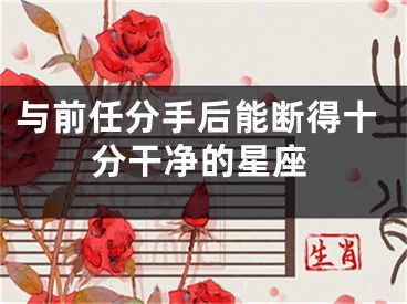 与前任分手后能断得十分干净的星座