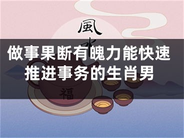 做事果断有魄力能快速推进事务的生肖男