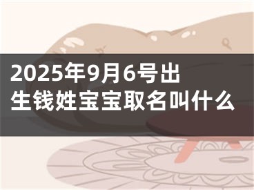 2025年9月6号出生钱姓宝宝取名叫什么