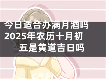 今日适合办满月酒吗 2025年农历十月初五是黄道吉日吗