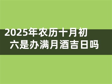 2025年农历十月初六是办满月酒吉日吗