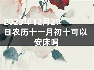 2025年12月29日农历十一月初十可以安床吗