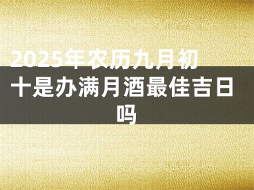 2025年农历九月初十是办满月酒最佳吉日吗