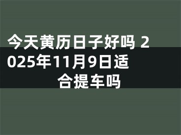 今天黄历日子好吗 2025年11月9日适合提车吗
