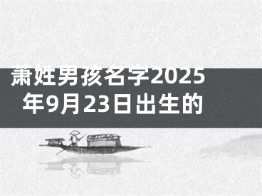萧姓男孩名字2025年9月23日出生的