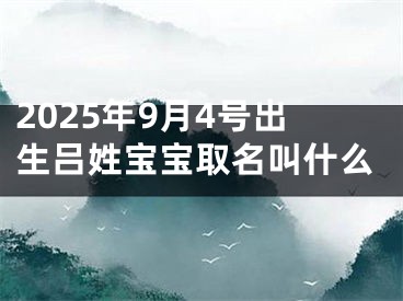2025年9月4号出生吕姓宝宝取名叫什么