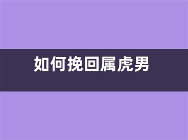 如何挽回属虎男