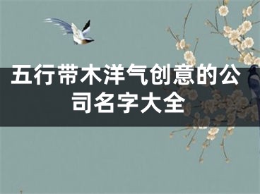 五行带木洋气创意的公司名字大全