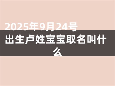 2025年9月24号出生卢姓宝宝取名叫什么