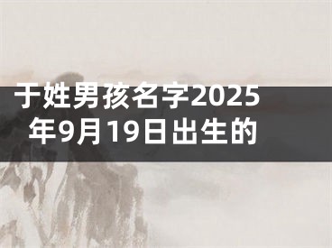 于姓男孩名字2025年9月19日出生的