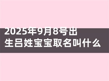 2025年9月8号出生吕姓宝宝取名叫什么