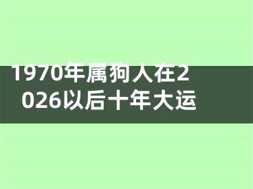 1970年属狗人在2026以后十年大运