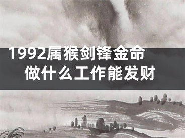 1992属猴剑锋金命做什么工作能发财
